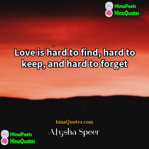 Alysha Speer Quotes | Love is hard to find, hard to
